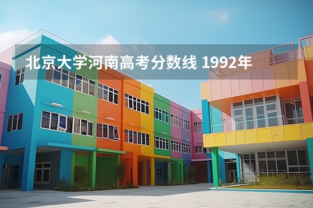 北京大学河南高考分数线 1992年北京大学在河南录取分数线