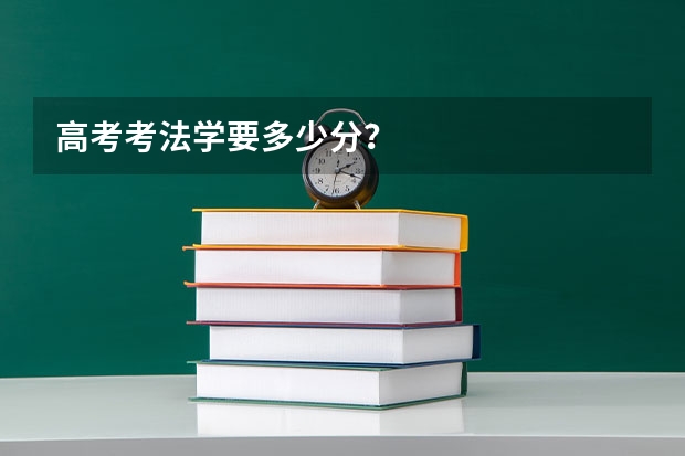 高考考法学要多少分?