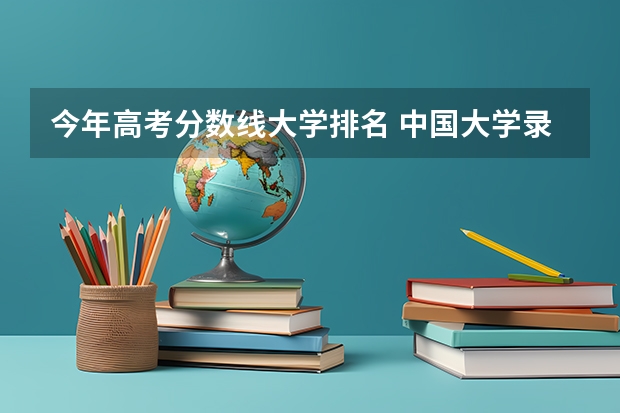 今年高考分数线大学排名 中国大学录取分数线排名发布