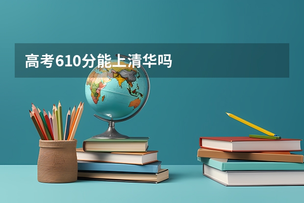 高考610分能上清华吗