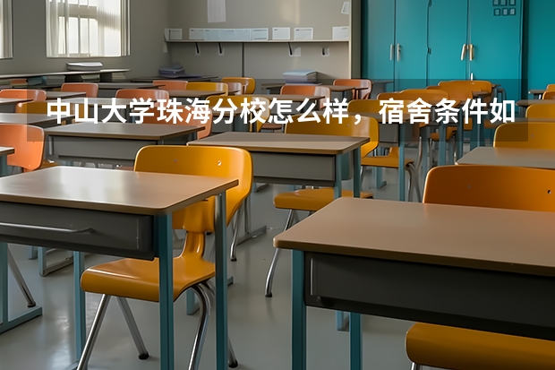 中山大学珠海分校怎么样，宿舍条件如何。黑龙江的分数线是多少呢，求解