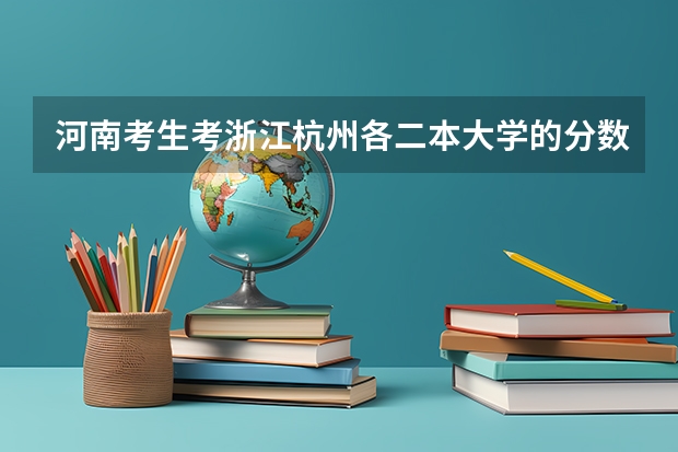 河南考生考浙江杭州各二本大学的分数线大约各在多少