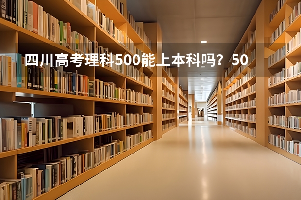 四川高考理科500能上本科吗?500分能走什么样的学校?有英语好的学校吗?谢谢。