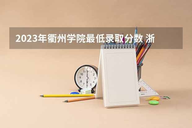 2023年衢州学院最低录取分数 浙江往年录取分数是多少