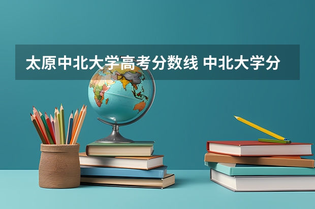 太原中北大学高考分数线 中北大学分数线
