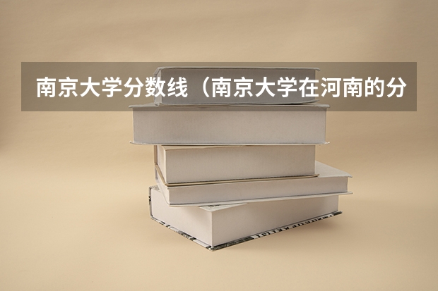 南京大学分数线(南京大学在河南的分数线)