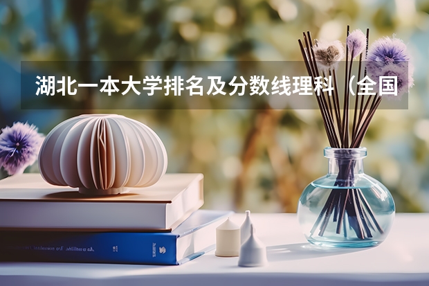 湖北一本大学排名及分数线理科（全国一本大学排名及分数线）