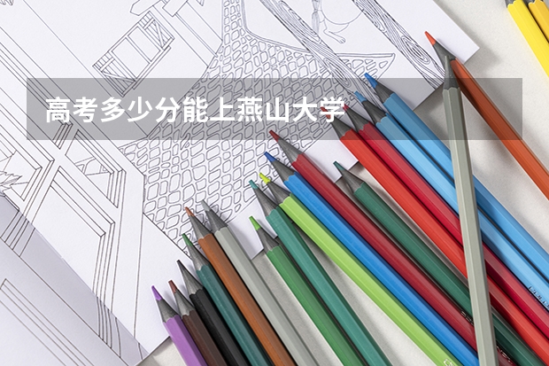 高考多少分能上燕山大学