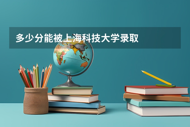 多少分能被上海科技大学录取