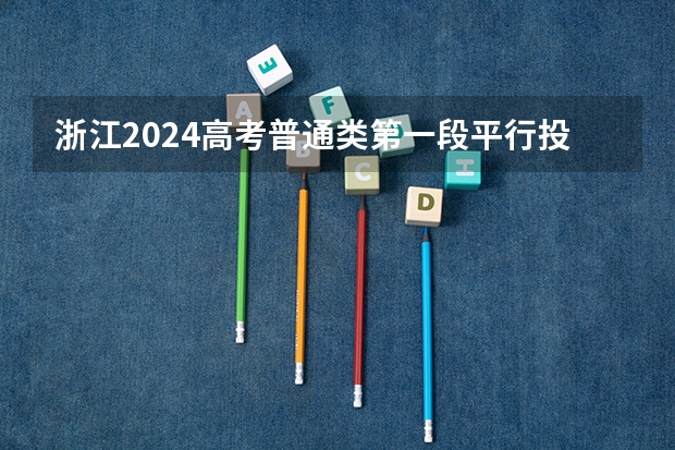 浙江2024高考普通类第一段平行投档分数线表公布 浙江高考第一批各大学录取分数线