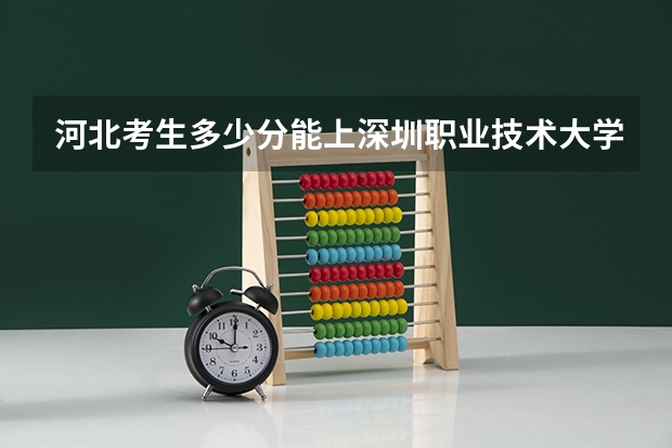河北考生多少分能上深圳职业技术大学
