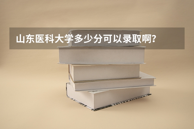 山东医科大学多少分可以录取啊？