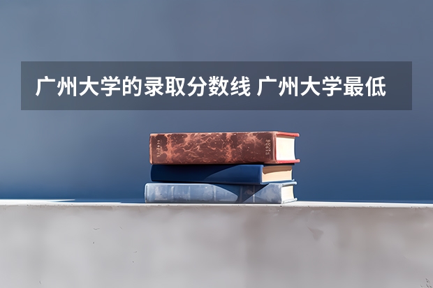 广州大学的录取分数线 广州大学最低录取分数线