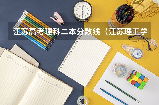 江苏高考理科二本分数线(江苏理工学院今年文科录取分数线今年)
