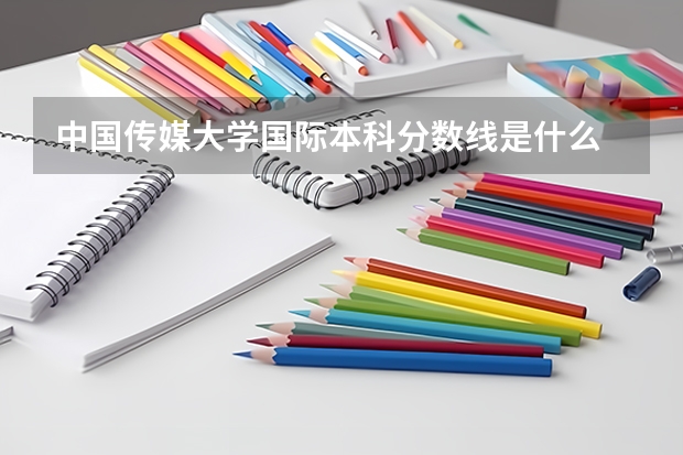 中国传媒大学国际本科分数线是什么