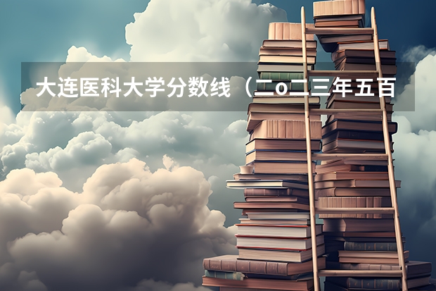 大连医科大学分数线（二o二三年五百四十分重庆医科大学临床医学在甘肃录取分数线）