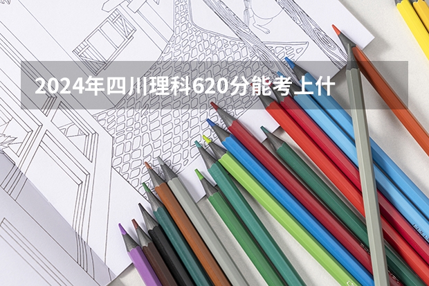 2024年四川理科620分能考上什么大学?