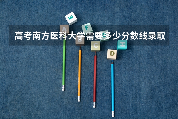 高考南方医科大学需要多少分数线录取