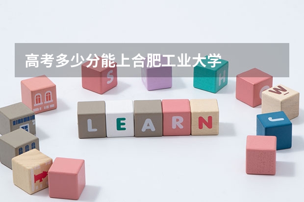 高考多少分能上合肥工业大学