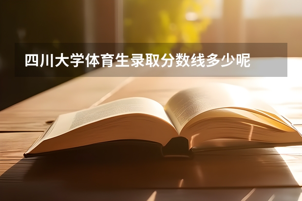 四川大学体育生录取分数线多少呢