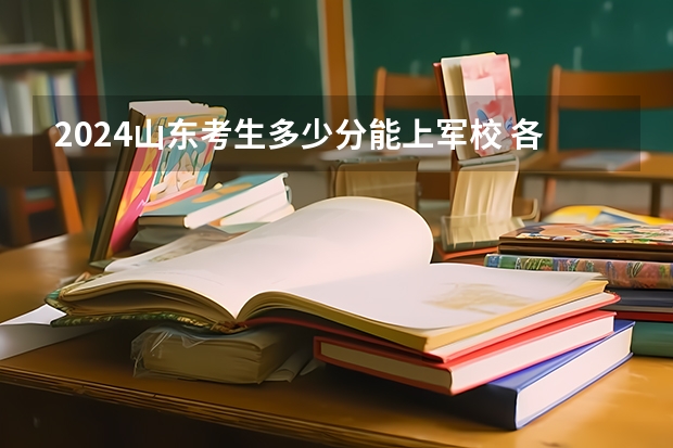 2024山东考生多少分能上军校 各军校在山东录取分数线