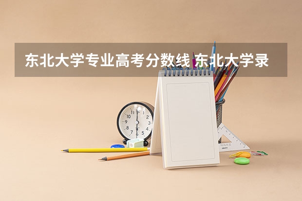 东北大学专业高考分数线 东北大学录取分数线