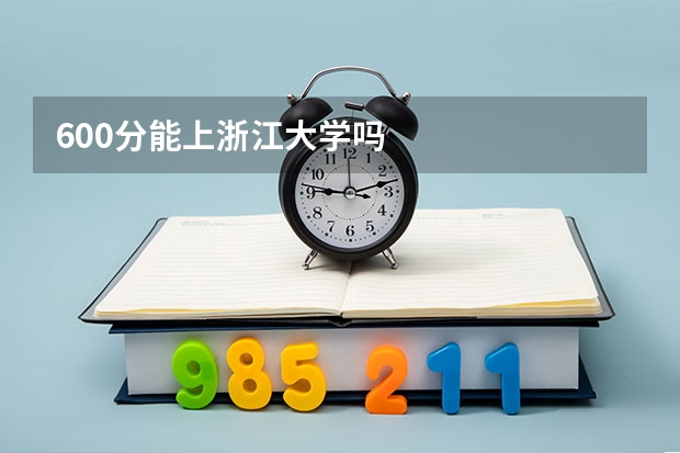 600分能上浙江大学吗