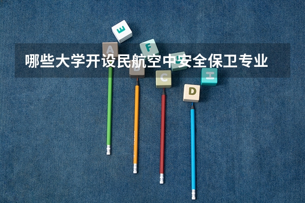 哪些大学开设民航空中安全保卫专业