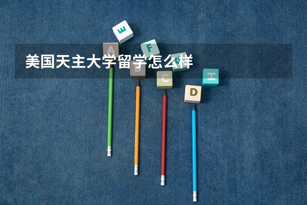 美国天主大学留学怎么样
