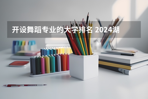 开设舞蹈专业的大学排名 2024湖北有舞蹈专业的大学