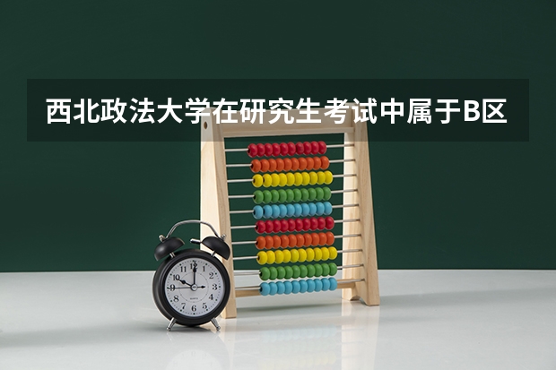 西北政法大学在研究生考试中属于B区学校吗?