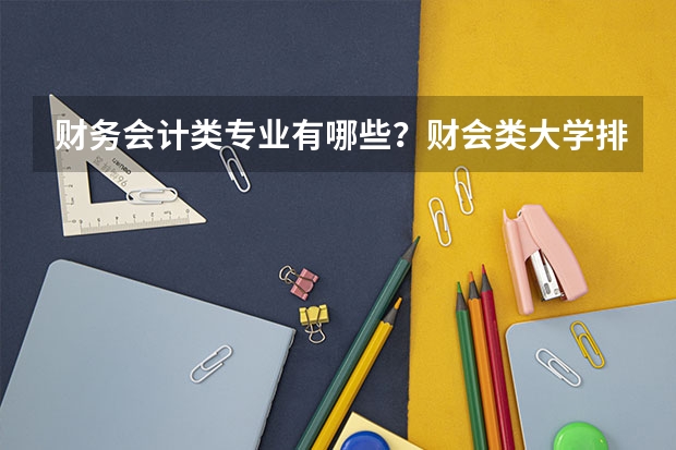 财务会计类专业有哪些?财会类大学排名与专业就业
