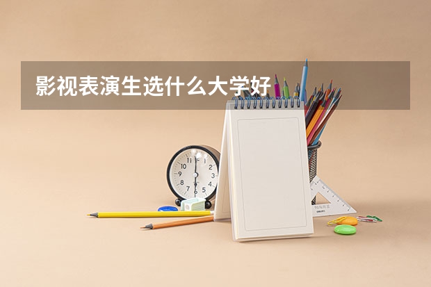 影视表演生选什么大学好