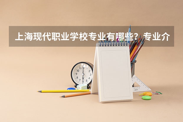 上海现代职业学校专业有哪些？专业介绍