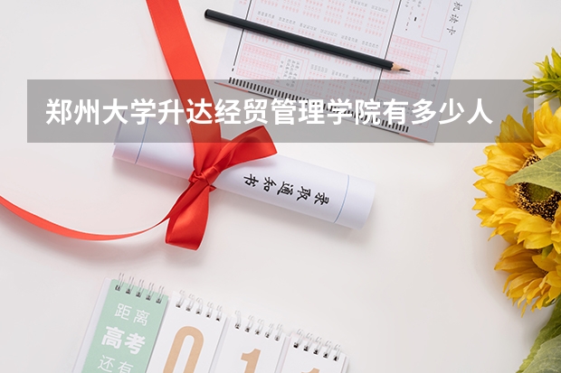 郑州大学升达经贸管理学院有多少人