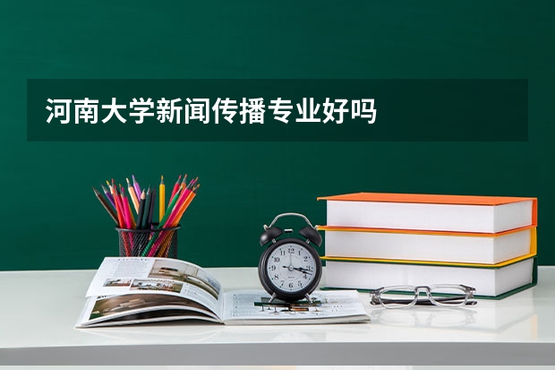 河南大学新闻传播专业好吗