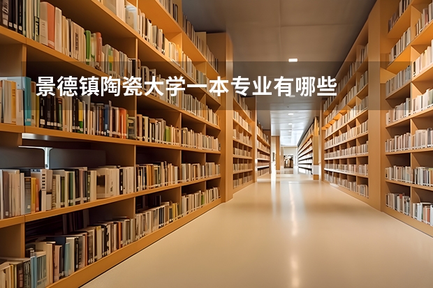 景德镇陶瓷大学一本专业有哪些