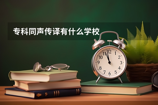 专科同声传译有什么学校