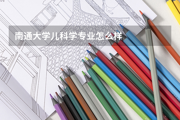 南通大学儿科学专业怎么样
