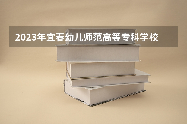 2023年宜春幼儿师范高等专科学校最低录取分数 江西往年录取分数是多少