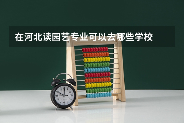 在河北读园艺专业可以去哪些学校