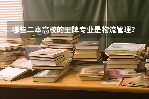 哪些二本高校的王牌专业是物流管理？