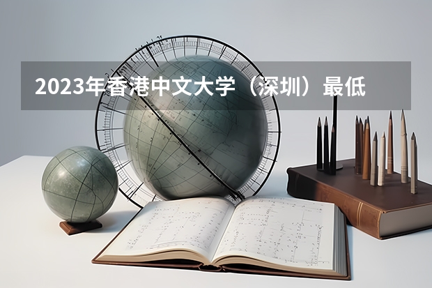 2023年香港中文大学（深圳）最低录取分数 广东往年录取分数是多少