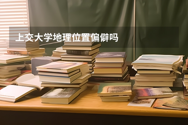 上交大学地理位置偏僻吗