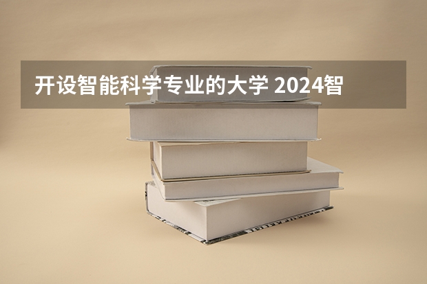 开设智能科学专业的大学 2024智能科学与技术专业大学最新排名