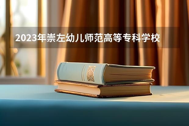 2023年崇左幼儿师范高等专科学校最低录取分数 广西往年录取分数是多少