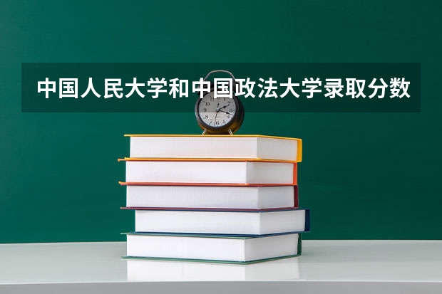 中国人民大学和中国政法大学录取分数对比