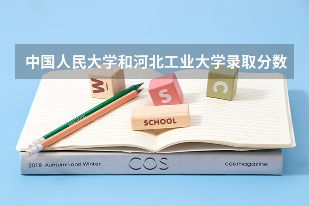 中国人民大学和河北工业大学录取分数对比