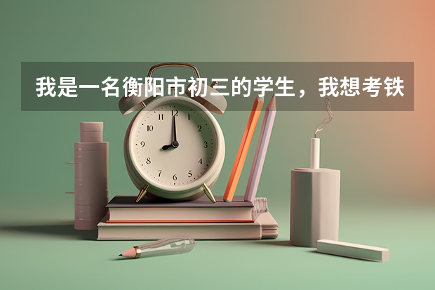 我是一名衡阳市初三的学生,我想考铁一中,应该如何报考?
