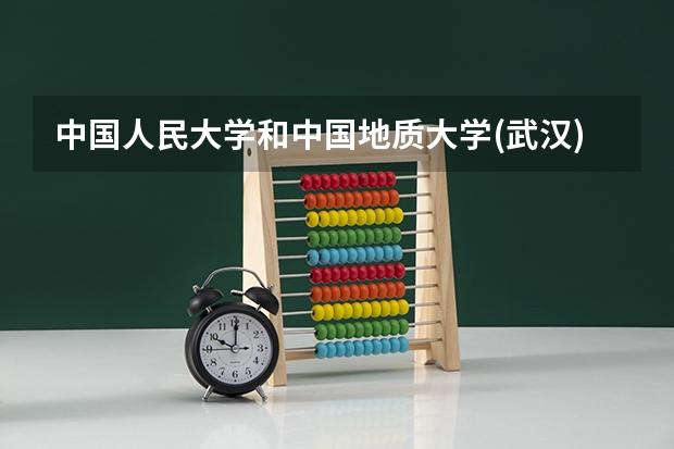 中国人民大学和中国地质大学(武汉)录取分数对比